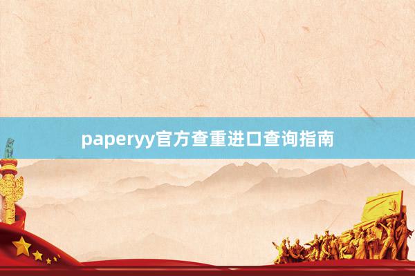 paperyy官方查重进口查询指南