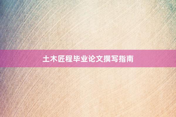 土木匠程毕业论文撰写指南