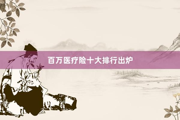 百万医疗险十大排行出炉