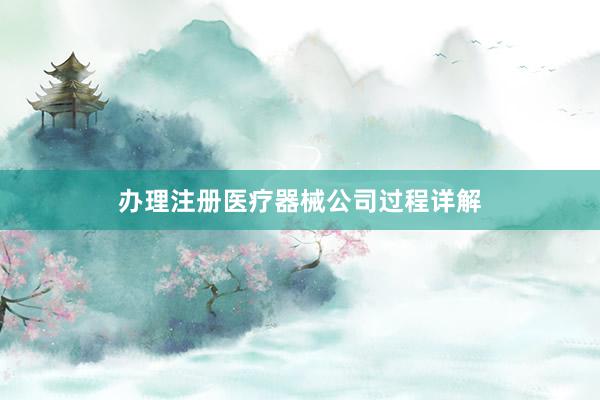 办理注册医疗器械公司过程详解